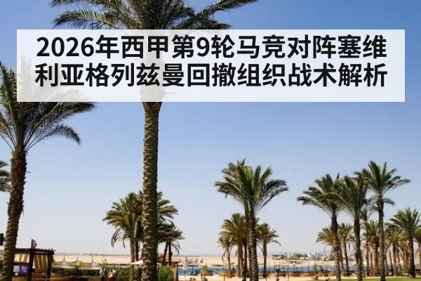 2026年西甲第9轮马竞对阵塞维利亚格列兹曼回撤组织战术解析